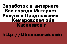 Заработок в интернете - Все города Интернет » Услуги и Предложения   . Кемеровская обл.,Киселевск г.